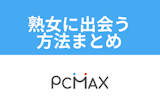 本当に出会える？出会い系「PCMAX」で熟女・人妻に出会うための方法と注意点まとめ
