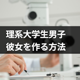 理系大学生には出会いが無い!恋愛できない理系男子が彼女を作る方法