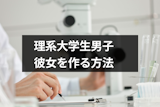 理系大学生には出会いが無い！恋愛できない理系男子が彼女を作る方法