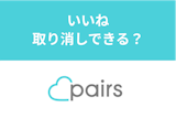 Pairs（ペアーズ）のいいねは取り消しできる？間違えたいいねの3つの対策