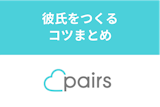 Pairs（ペアーズ）で彼氏が欲しい人必見！彼氏ができた人がやっていた成功の秘訣