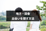 【若者流出】田舎・地元で出会いがない男女必見！どうやって彼氏彼女と出会うかを解説