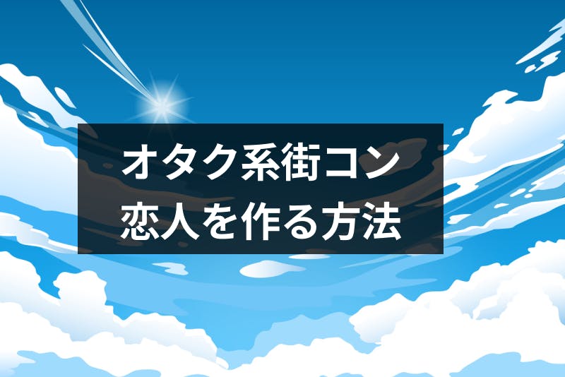 オタク系街コンに出会いはある アニメ ゲーム好き向け街コンの特徴と恋人を作る方法 出会いをサポートするマッチングアプリ 恋活 占いメディア シッテク