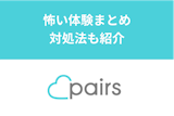 Pairs(ペアーズ)に実際にあった怖い体験・話16選！危険な人を避ける方法とは