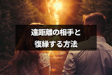 【成功体験談付き】遠距離の元カレ・元カノと復縁したい!別れた相手が復縁したくなる6つのテクニック 【成功体験談付き】遠距離の元カレ・元カノと復縁したい!別れた相手が復縁したくなる6つのテクニック