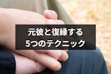 やっぱり元彼が好き!元彼に「復縁したい」と思わせる5つのテクニック やっぱり元彼が好き!元彼に「復縁したい」と思わせる5つのテクニック