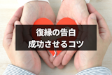 復縁の告白が成功しやすいタイミング・場所・伝え方を徹底まとめ！成功率をあげるコツ