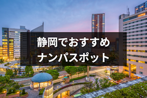 静岡でおすすめのナンパスポットは？ナンパしやすい女性の特徴と成功率を上げるコツ