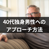 40代独身男性への恋愛アプローチの方法は?憶病な男性心をつかむ7つのポイント 40代独身男性への恋愛アプローチの方法は?憶病な男性心をつかむ7つのポイント