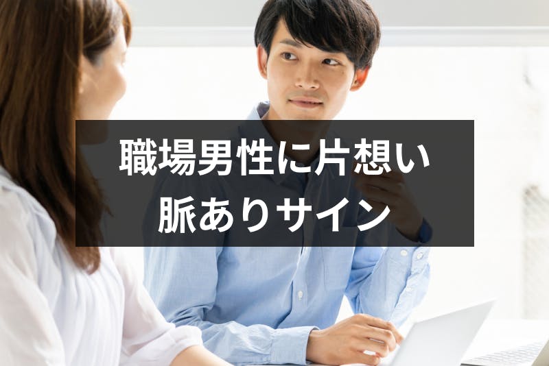 職場で片思い中の男性心理とは 気になる女性に出す脈ありサインの見分け方 出会いをサポートするマッチングアプリ 恋活メディア 恋愛会議