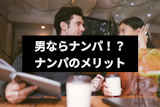 男ならナンパすべき！？ナンパで得られる5つのメリットと初心者ナンパのススメ