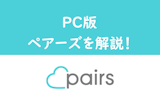 Pairs（ペアーズ）のweb・ブラウザ版の登録方法と特徴とは？アプリにはないPC版のメリットとログインの仕方まとめ