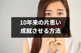 10年来の片思いは成就する?10年も片思いをしてしまう原因と成功させる4つの方法 10年来の片思いは成就する?10年も片思いをしてしまう原因と成功させる4つの方法
