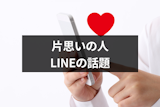 片思いの人と盛り上がるLINEの話題は?定番9選と話題ないときの3つのアイデア 片思いの人と盛り上がるLINEの話題は?定番9選と話題ないときの3つのアイデア