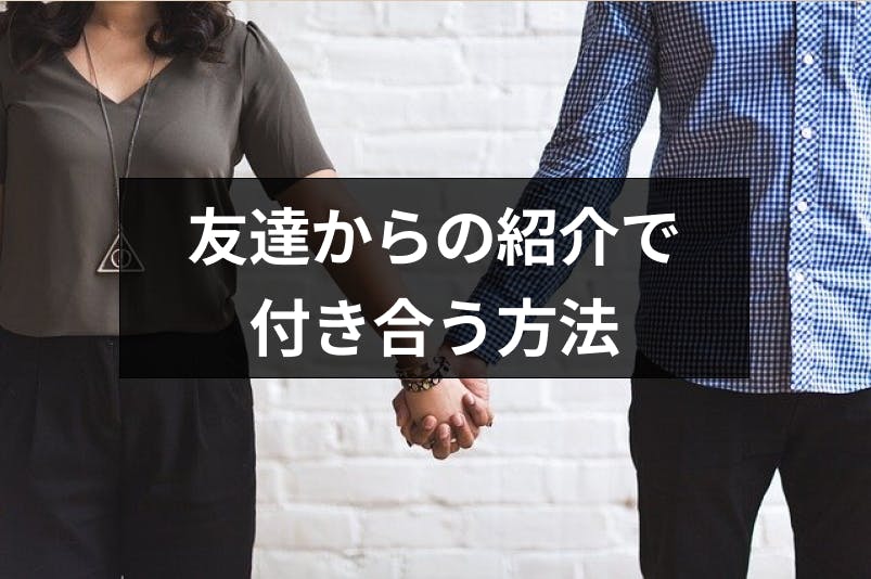 友達からの紹介を恋愛に発展させる方法は 付き合いやすいメリットと注意点もあり 出会いをサポートするマッチングアプリ 恋活 占いメディア シッテク