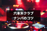 六本木でクラブナンパ！お持ち帰りできるおすすめナンパ箱と成功率UPのコツ