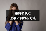 束縛彼氏との上手な別れ方は?別れてくれない彼氏と別れる6つの方法 束縛彼氏との上手な別れ方は?別れてくれない彼氏と別れる6つの方法