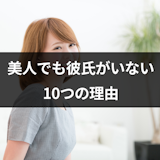 美人なのに付き合ったことがないのはなぜ?美人でも彼氏がいない10つの理由