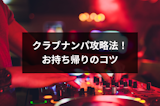 クラブナンパの攻略法！お持ち帰りを成功させるための7つの方法・コツ