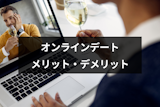 オンラインデートって何するの？おすすめの楽しみ方とメリット・デメリットまとめ