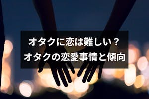 オタクに恋愛は難しいの オタク女子 男子の恋愛事情と傾向まとめ 出会いをサポートするマッチングアプリ 恋活メディア 恋愛会議 オタクに恋愛は難しいの オタク女子 男子の恋愛事情と傾向まとめ 出会いをサポートするマッチングアプリ 恋活メディア 恋愛会議