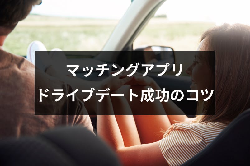 マッチングアプリでドライブデートに誘うのは何回目 ドライブデート成功の8つのコツ 出会いをサポートするマッチングアプリ 恋活 占いメディア シッテク