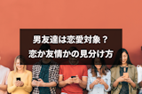 男友達は恋愛対象なる?彼氏として付き合うか友情を続行するかの見分け方 男友達は恋愛対象なる?彼氏として付き合うか友情を続行するかの見分け方