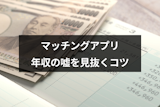 マッチングアプリの年収は嘘ばかり？男性の年収の嘘を見抜く6つのコツ