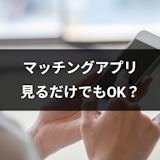 マッチングアプリは見るだけなら無料!身バレせずに異性を見る5つのコツ マッチングアプリは見るだけなら無料!身バレせずに異性を見る5つのコツ