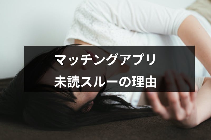 マッチングアプリで未読スルーされたら脈なし 未読スルーする5つの理由と対処法 出会いをサポートするマッチングアプリ 恋活 占いメディア シッテク