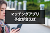 マッチングアプリの返事「予定が合えば」は脈なし？言われた時の4つの対処法