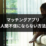 マッチングアプリに疲れて人間不信になりそう..女性不信・男性不信にならない方法 マッチングアプリに疲れて人間不信になりそう..女性不信・男性不信にならない方法