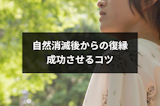 自然消滅後から復縁したい！復縁の可能性と成功させる6つのコツ