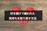 好き避けで嫌われたけど挽回できる？傷つけたあの人の気持ちを取り戻す5つの方法