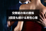 付き合う前に2回目の体の関係を求めてきた相手の心理とは?本命になる方法まとめ 付き合う前に2回目の体の関係を求めてきた相手の心理とは?本命になる方法まとめ
