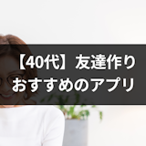 40代におすすめ友達作りのアプリはこれ!無料アプリ紹介&友達を作る5つのポイント 40代におすすめ友達作りのアプリはこれ!無料アプリ紹介&友達を作る5つのポイント