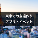 東京での友達の作り方とは?評判の友達マッチングアプリ・イベントまとめ 東京での友達の作り方とは?評判の友達マッチングアプリ・イベントまとめ