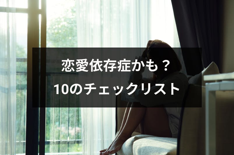 10のチェックリスト 恋愛依存症をセルフ診断 恋愛依存症になる原因 直し方 出会いをサポートするマッチングアプリ 恋活 占いメディア シッテク