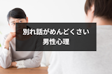 別れ話がめんどくさいと思う3つの男性心理！できれば自然消滅を狙いたい理由とは