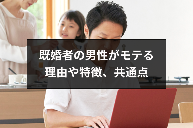 既婚者の男性がモテる7つの理由とは？モテる既婚男性の特徴と共通点｜恋愛・婚活の総合情報サイト