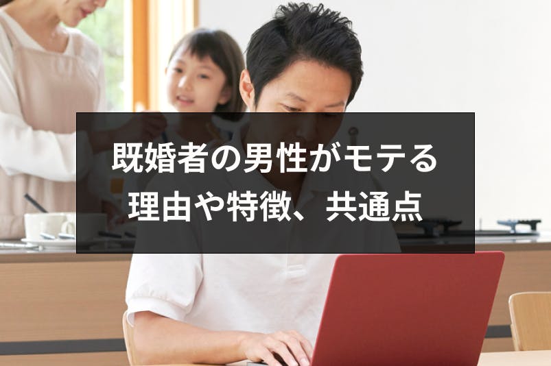 既婚者の男性がモテる7つの理由とは モテる既婚男性の特徴と共通点 出会いをサポートするマッチングアプリ 恋活 占いメディア シッテク