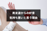 男友達からの好意を気持ち悪いと感じる5つの理由！困った時の対処法