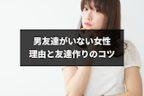 男友達がいない女性はおかしい?男友達いない理由と4つの友達作りのコツ 男友達がいない女性はおかしい?男友達いない理由と4つの友達作りのコツ
