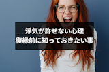 浮気が許せない4つの心理とは？浮気男との復縁前に知っておきたい5つのコト