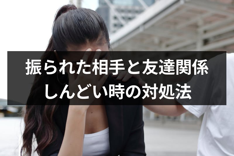 振られた後友達に戻ったけど辛い 友達でいるのがしんどい時の対処法 出会いをサポートするマッチングアプリ 恋活 占いメディア シッテク