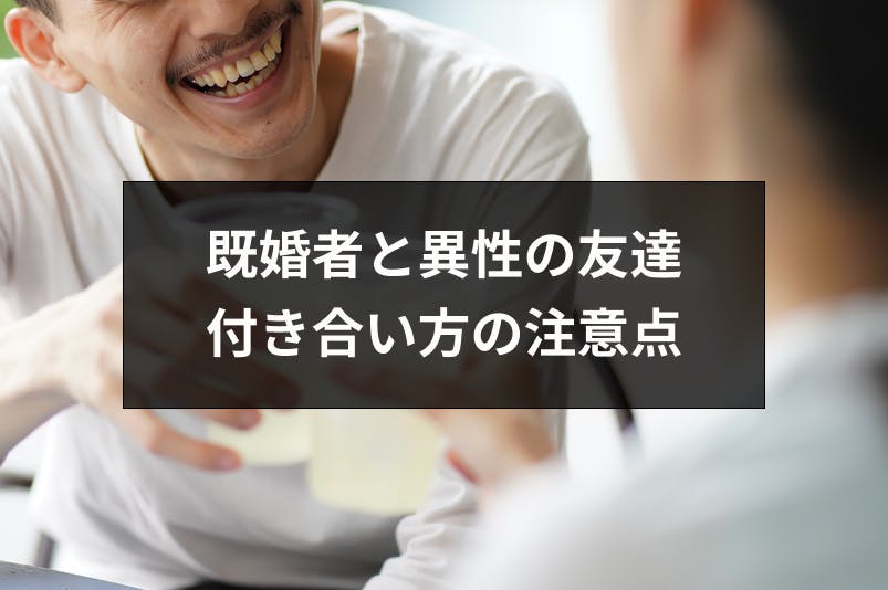 既婚者と異性の友達の付き合いはダメなの 付き合い方の5つの注意点 出会いをサポートするマッチングアプリ 恋活 占いメディア シッテク