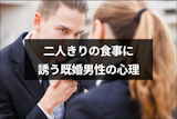 既婚者との食事は浮気にはいる?女性を二人きりの食事に誘う既婚男性の心理 既婚者との食事は浮気にはいる?女性を二人きりの食事に誘う既婚男性の心理