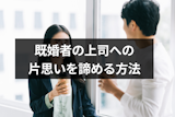 既婚者の上司を好きになりそうで辛い！片思いを諦める方法と6つの注意点まとめ