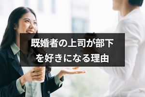 既婚者の上司が部下を好きになる理由って？上司が好きな部下にとる4つの態度まとめ