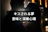 【夢占い】悪い予兆？誰かにキスされる夢の意味と深層心理まとめ